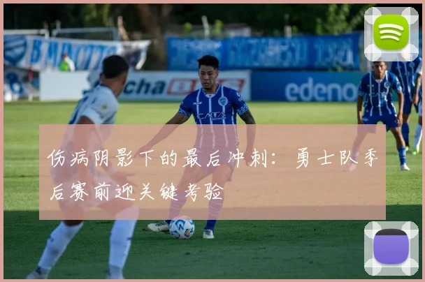 伤病阴影下的最后冲刺：勇士队季后赛前迎关键考验