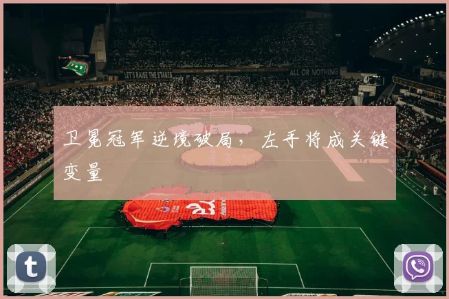 卫冕冠军逆境破局，左手将成关键变量