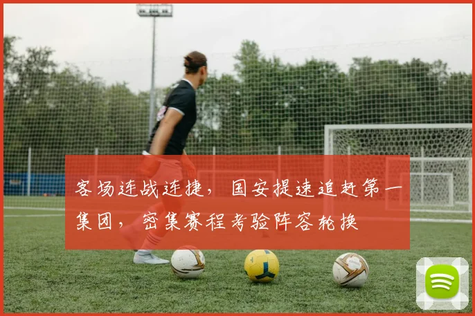 客场连战连捷，国安提速追赶第一集团，密集赛程考验阵容轮换