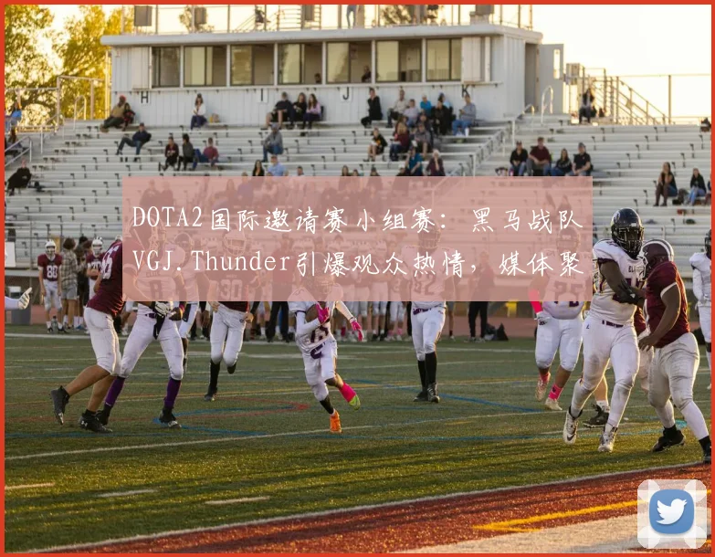 DOTA2国际邀请赛小组赛：黑马战队VGJ.Thunder引爆观众热情，媒体聚焦赛场氛围